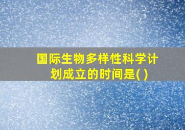 国际生物多样性科学计划成立的时间是( )